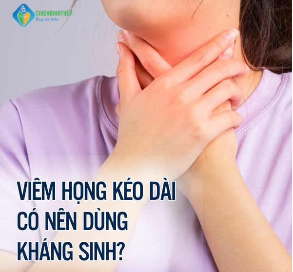 Viêm Họng Kéo Dài Có Nên Dùng Kháng Sinh